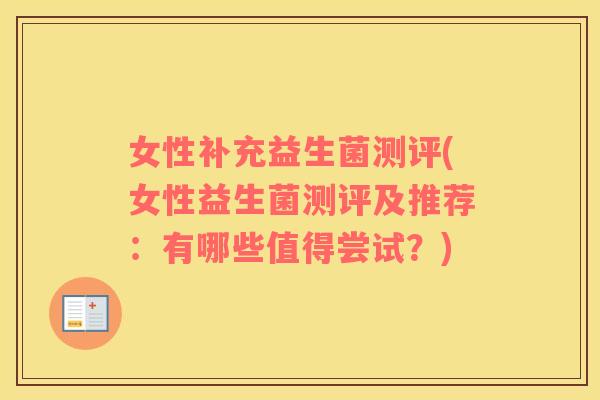 女性补充益生菌测评(女性益生菌测评及推荐：有哪些值得尝试？)