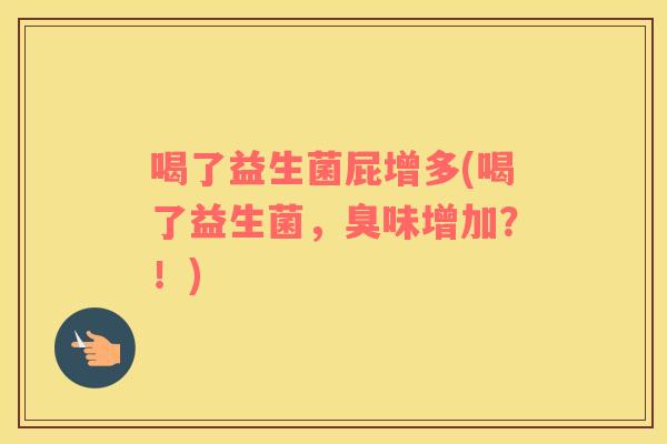 喝了益生菌屁增多(喝了益生菌,臭味增加?!) 喝了益生菌屁增多(喝了益生菌,臭味增加?!)