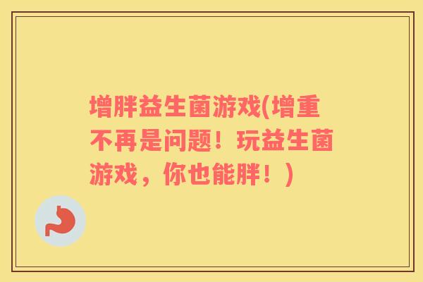 增胖益生菌游戏(增重不再是问题！玩益生菌游戏，你也能胖！)