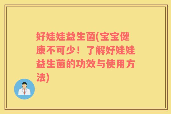 好娃娃益生菌(宝宝健康不可少!了解好娃娃益生菌的功效与使用方法) 好娃娃益生菌(宝宝健康不可少!了解好娃娃益生菌的功效与使用方法)