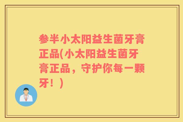 参半小太阳益生菌牙膏正品(小太阳益生菌牙膏正品，守护你每一颗牙！)