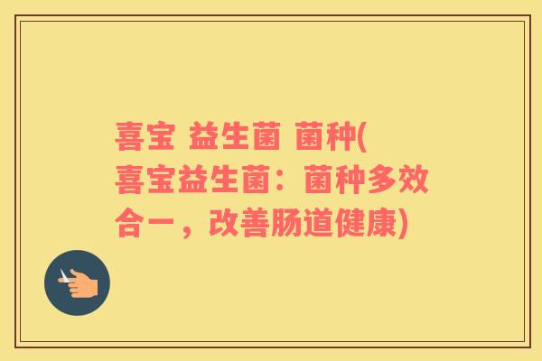 喜宝 益生菌 菌种(喜宝益生菌：菌种多效合一，改善肠道健康)