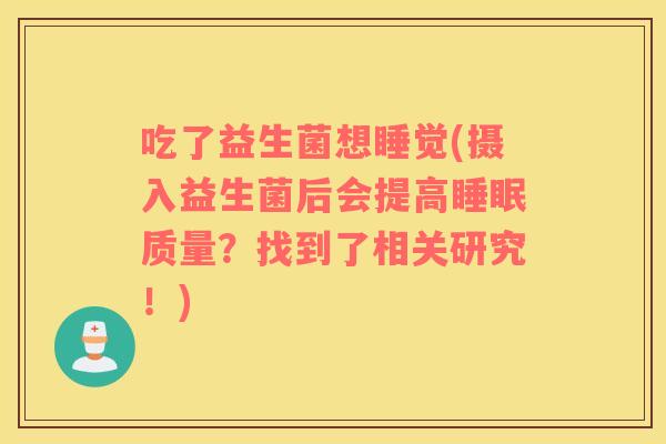吃了益生菌想睡觉(摄入益生菌后会提高睡眠质量？找到了相关研究！)
