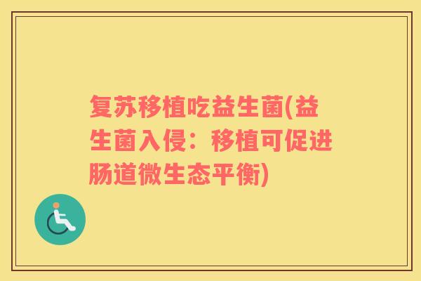 复苏移植吃益生菌(益生菌入侵：移植可促进肠道微生态平衡)