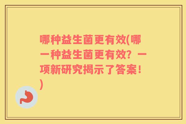 哪种益生菌更有效(哪一种益生菌更有效？一项新研究揭示了答案！)