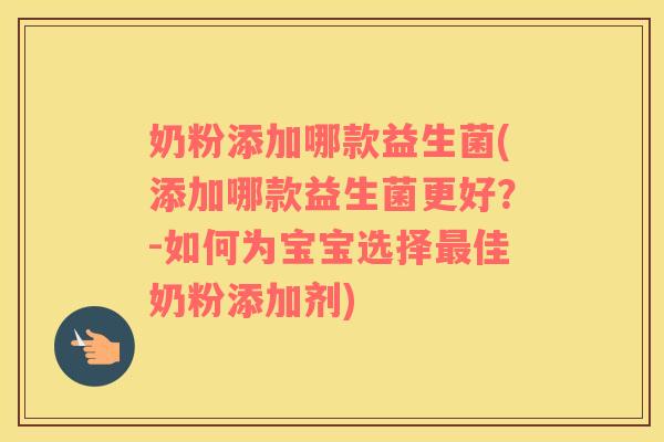 奶粉添加哪款益生菌(添加哪款益生菌更好？-如何为宝宝选择佳奶粉添加剂)