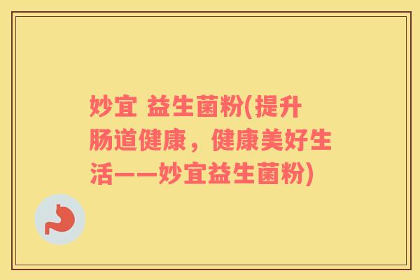 妙宜 益生菌粉(提升肠道健康，健康美好生活——妙宜益生菌粉)