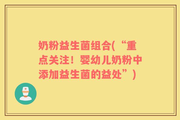 奶粉益生菌组合(“重点关注!婴幼儿奶粉中添加益生菌的益处”) 奶粉益生菌组合(“重点关注!婴幼儿奶粉中添加益生菌的益处”)