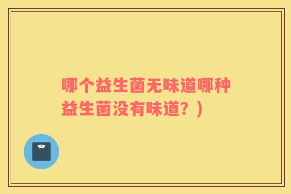 哪个益生菌无味道哪种益生菌没有味道？)