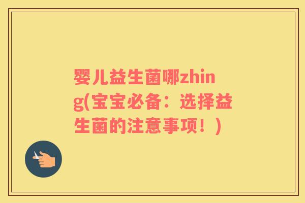 婴儿益生菌哪zhing(宝宝必备：选择益生菌的注意事项！)
