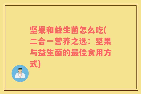 坚果和益生菌怎么吃(二合一营养之选：坚果与益生菌的最佳食用方式)