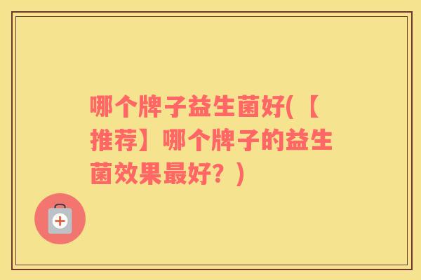 哪个牌子益生菌好(【推荐】哪个牌子的益生菌效果最好？)