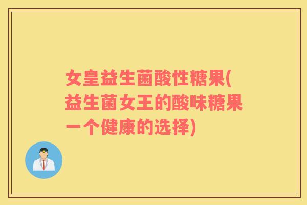 女皇益生菌酸性糖果(益生菌女王的酸味糖果一个健康的选择)