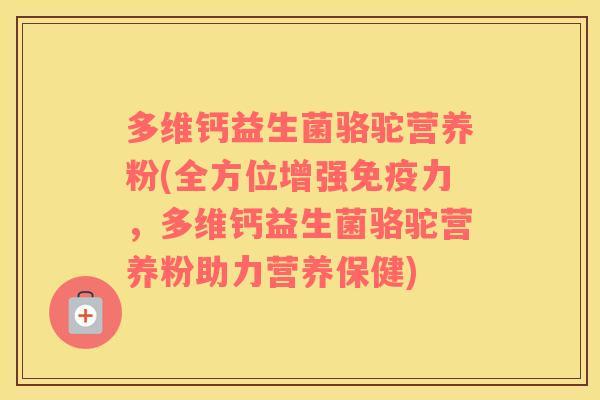 多维钙益生菌骆驼营养粉(全方位增强免疫力，多维钙益生菌骆驼营养粉助力营养保健)