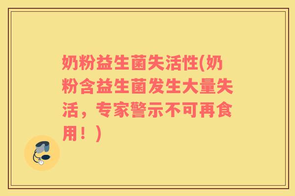 奶粉益生菌失活性(奶粉含益生菌发生大量失活，专家警示不可再食用！)