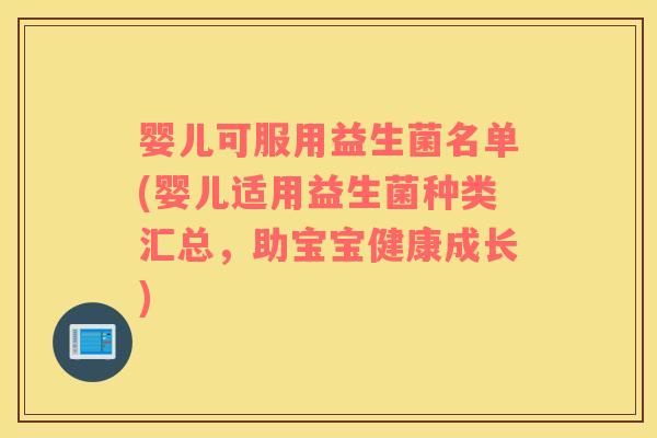 婴儿可服用益生菌名单(婴儿适用益生菌种类汇总,助宝宝健康成长) 婴儿可服用益生菌名单(婴儿适用益生菌种类汇总,助宝宝健康成长)