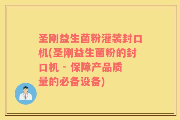 圣刚益生菌粉灌装封口机(圣刚益生菌粉的封口机 - 保障产品质量的必备设备)