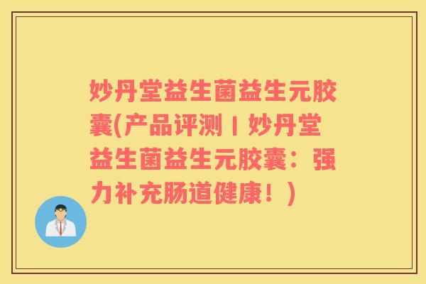 妙丹堂益生菌益生元胶囊(产品评测丨妙丹堂益生菌益生元胶囊:强力补充肠道健康!) 妙丹堂益生菌益生元胶囊(产品评测丨妙丹堂益生菌益生元胶囊:强力补充肠道健康!)