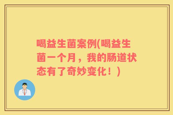 喝益生菌案例(喝益生菌一个月，我的肠道状态有了奇妙变化！)
