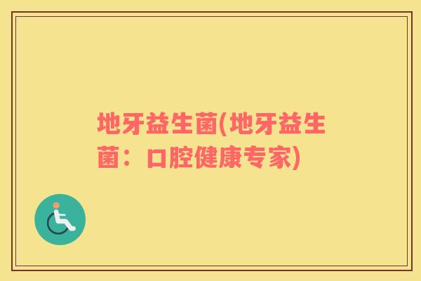 地牙益生菌(地牙益生菌：口腔健康专家)