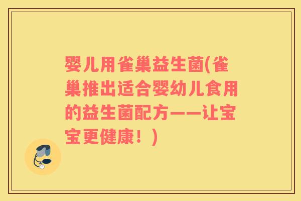 婴儿用雀巢益生菌(雀巢推出适合婴幼儿食用的益生菌配方——让宝宝更健康!) 婴儿用雀巢益生菌(雀巢推出适合婴幼儿食用的益生菌配方——让宝宝更健康!)