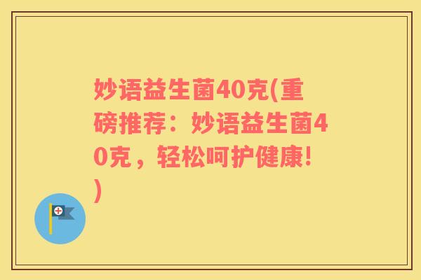 妙语益生菌40克(重磅推荐：妙语益生菌40克，轻松呵护健康!)