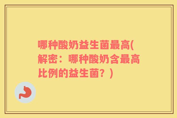哪种酸奶益生菌最高(解密：哪种酸奶含最高比例的益生菌？)