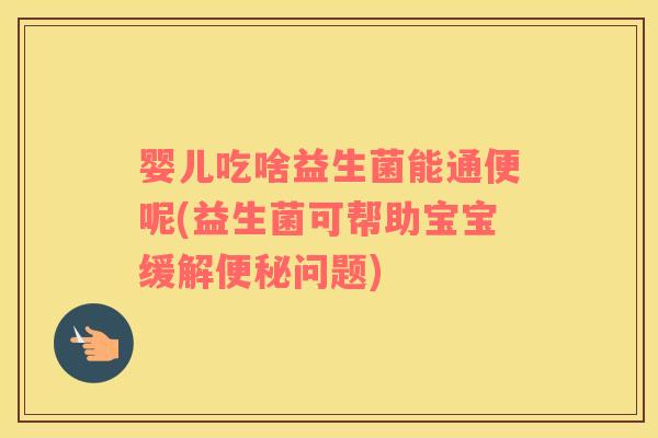 婴儿吃啥益生菌能通便呢(益生菌可帮助宝宝缓解问题) 婴儿吃啥益生菌能通便呢(益生菌可帮助宝宝缓解问题)