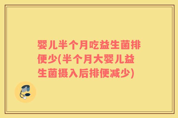 婴儿半个月吃益生菌排便少(半个月大婴儿益生菌摄入后排便减少)