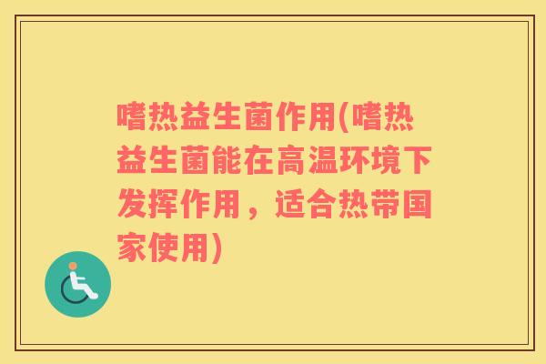 嗜热益生菌作用(嗜热益生菌能在高温环境下发挥作用,适合热带国家使用) 嗜热益生菌作用(嗜热益生菌能在高温环境下发挥作用,适合热带国家使用)