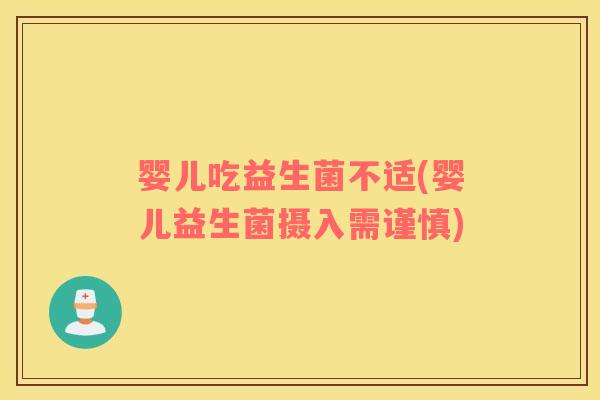 婴儿吃益生菌不适(婴儿益生菌摄入需谨慎)