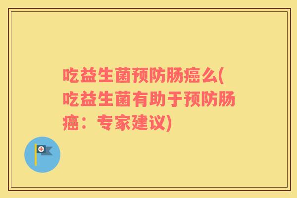 吃益生菌肠么(吃益生菌有助于肠：专家建议)