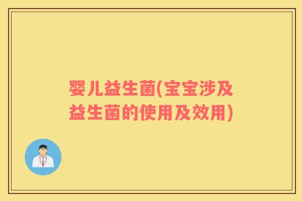 婴儿益生菌(宝宝涉及益生菌的使用及效用)