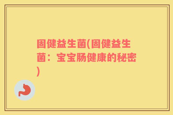固健益生菌(固健益生菌：宝宝肠健康的秘密)