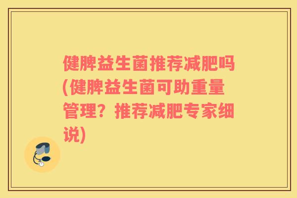 健脾益生菌推荐吗(健脾益生菌可助重量管理?推荐专家细说) 健脾益生菌推荐吗(健脾益生菌可助重量管理?推荐专家细说)