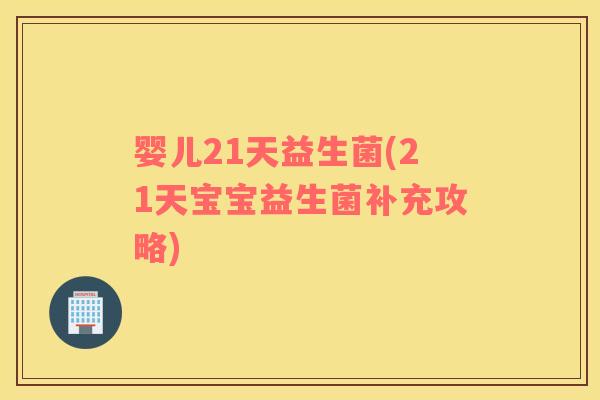婴儿21天益生菌(21天宝宝益生菌补充攻略)