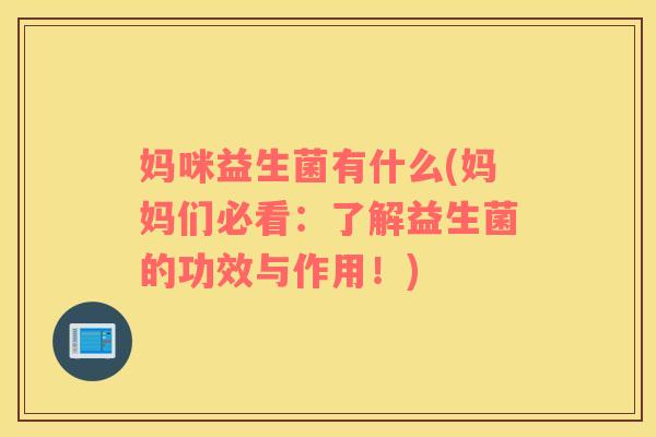 妈咪益生菌有什么(妈妈们必看:了解益生菌的功效与作用!) 妈咪益生菌有什么(妈妈们必看:了解益生菌的功效与作用!)