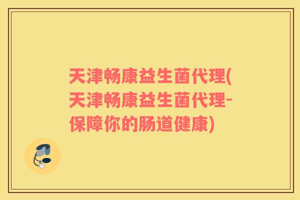 天津畅康益生菌代理(天津畅康益生菌代理-保障你的肠道健康)