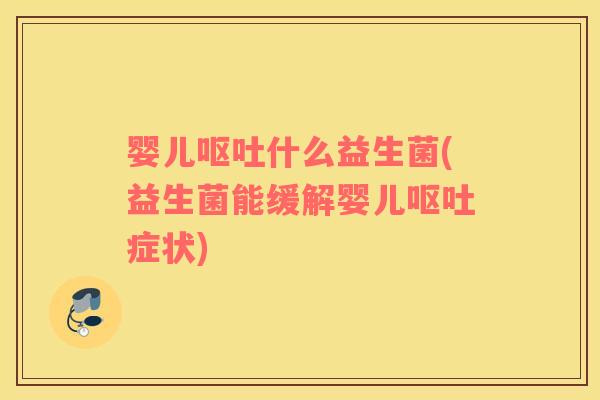 婴儿呕吐什么益生菌(益生菌能缓解婴儿呕吐症状)