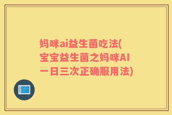 妈咪ai益生菌吃法(宝宝益生菌之妈咪AI一日三次正确服用法)