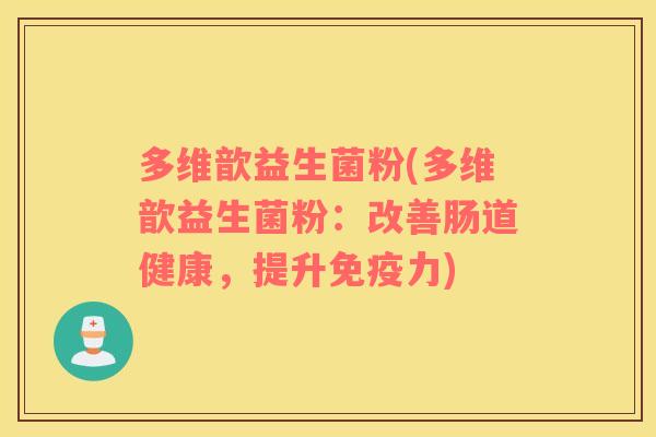 多维歆益生菌粉(多维歆益生菌粉：改善肠道健康，提升免疫力)