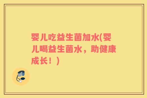 婴儿吃益生菌加水(婴儿喝益生菌水，助健康成长！)