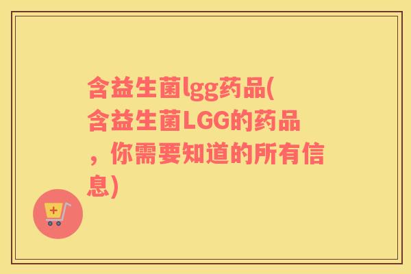 含益生菌lgg药品(含益生菌LGG的药品，你需要知道的所有信息)