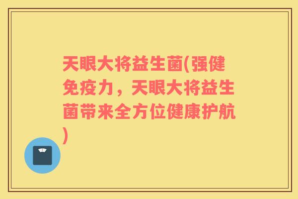 天眼大将益生菌(强健免疫力，天眼大将益生菌带来全方位健康护航)
