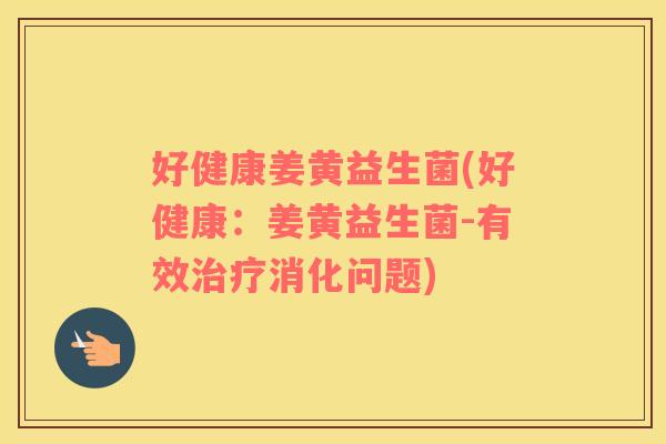 好健康姜黄益生菌(好健康：姜黄益生菌-有效治疗消化问题)
