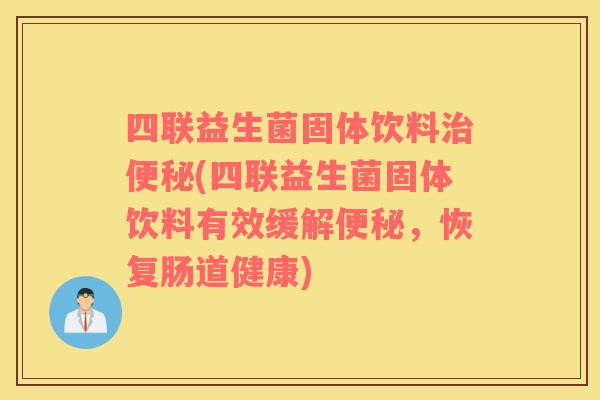 四联益生菌固体饮料(四联益生菌固体饮料有效缓解,恢复肠道健康) 四联益生菌固体饮料(四联益生菌固体饮料有效缓解,恢复肠道健康)
