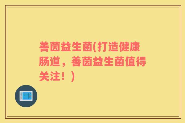 善茵益生菌(打造健康肠道，善茵益生菌值得关注！)