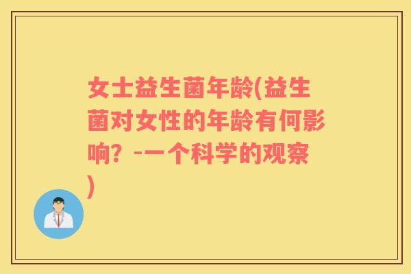 女士益生菌年龄(益生菌对女性的年龄有何影响？-一个科学的观察)