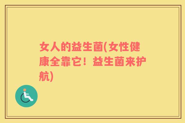 女人的益生菌(女性健康全靠它！益生菌来护航)