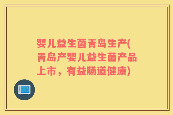 婴儿益生菌青岛生产(青岛产婴儿益生菌产品上市，有益肠道健康)